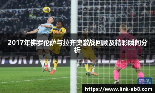 2017年佛罗伦萨与拉齐奥激战回顾及精彩瞬间分析
