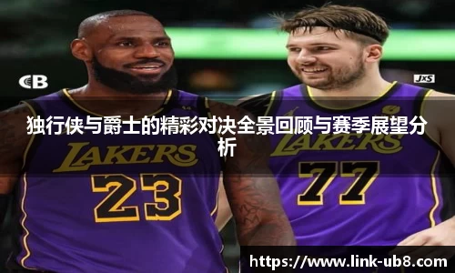 独行侠与爵士的精彩对决全景回顾与赛季展望分析