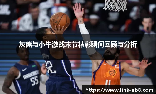 灰熊与小牛激战末节精彩瞬间回顾与分析
