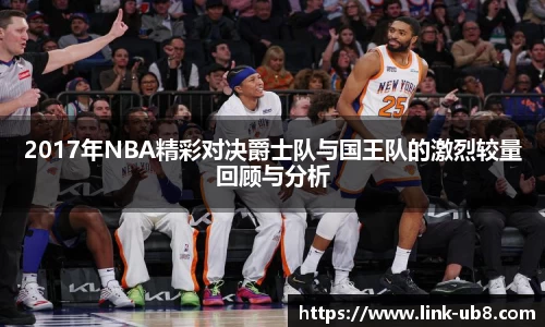 2017年NBA精彩对决爵士队与国王队的激烈较量回顾与分析