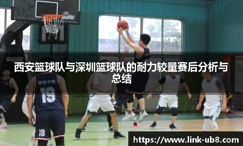 西安篮球队与深圳篮球队的耐力较量赛后分析与总结