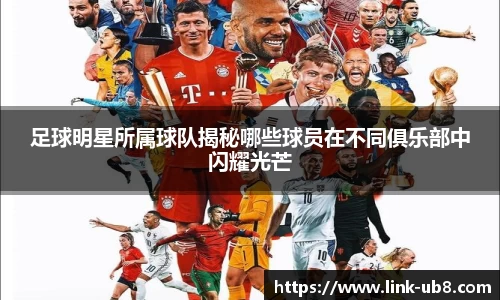 足球明星所属球队揭秘哪些球员在不同俱乐部中闪耀光芒
