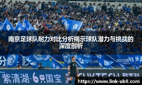 南京足球队耐力对比分析揭示球队潜力与挑战的深度剖析