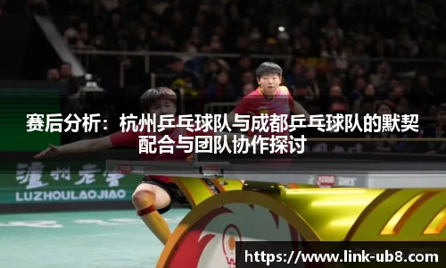 赛后分析：杭州乒乓球队与成都乒乓球队的默契配合与团队协作探讨