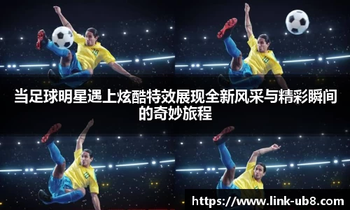 当足球明星遇上炫酷特效展现全新风采与精彩瞬间的奇妙旅程
