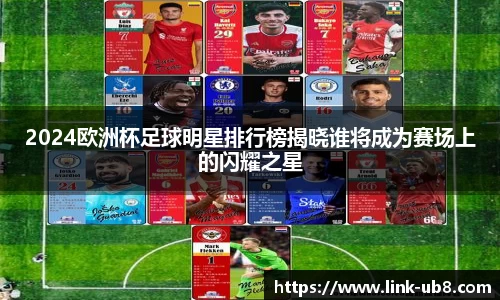 2024欧洲杯足球明星排行榜揭晓谁将成为赛场上的闪耀之星