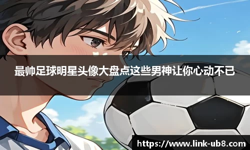 最帅足球明星头像大盘点这些男神让你心动不已