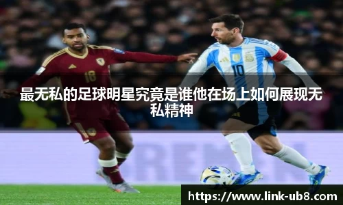 最无私的足球明星究竟是谁他在场上如何展现无私精神