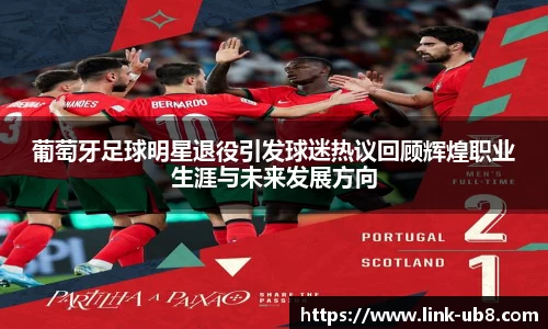 葡萄牙足球明星退役引发球迷热议回顾辉煌职业生涯与未来发展方向