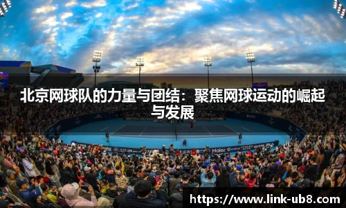 北京网球队的力量与团结：聚焦网球运动的崛起与发展