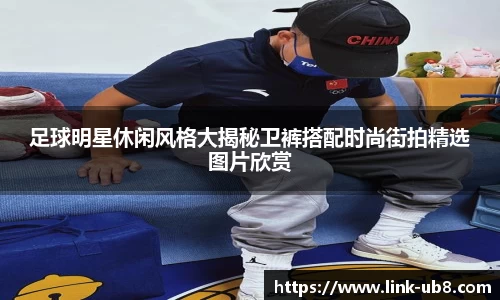 足球明星休闲风格大揭秘卫裤搭配时尚街拍精选图片欣赏