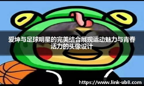 爱坤与足球明星的完美结合展现运动魅力与青春活力的头像设计