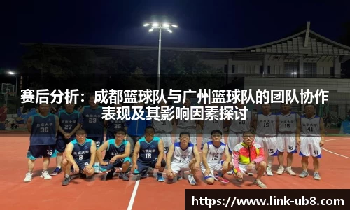 赛后分析：成都篮球队与广州篮球队的团队协作表现及其影响因素探讨