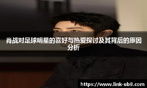 肖战对足球明星的喜好与热爱探讨及其背后的原因分析